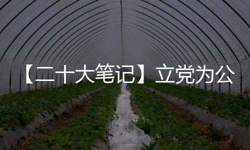 【二十大笔记】立党为公、执政为民的本质要求是什么？